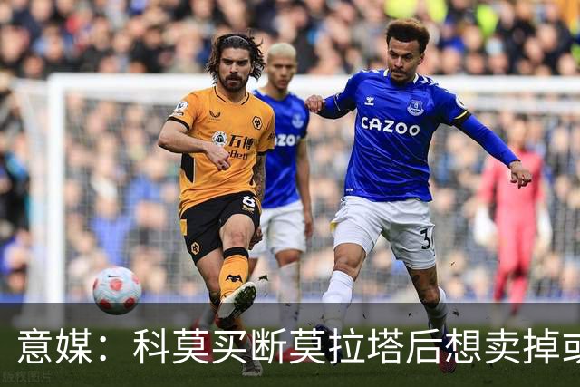 意媒：科莫买断莫拉塔后想卖掉或外租 米兰卸下了一个包袱