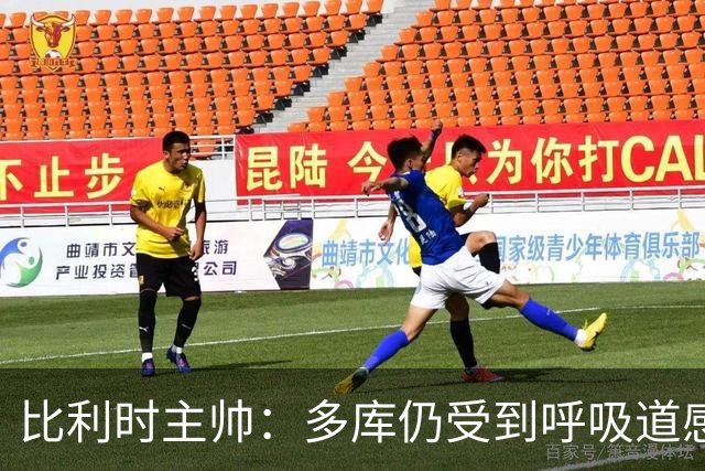 比利时主帅：多库仍受到呼吸道感染问题影响，不在最佳状态